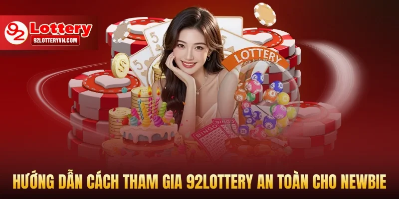 Hướng dẫn cách tham gia 92Lottery an toàn cho Newbie