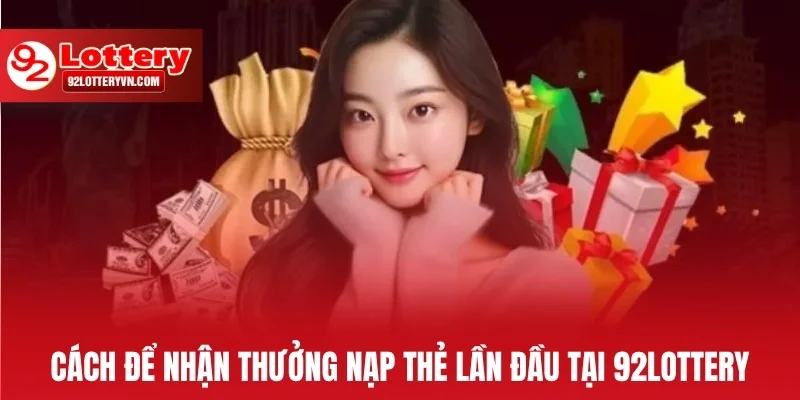 Cách để nhận thưởng nạp thẻ lần đầu tại 92Lottery