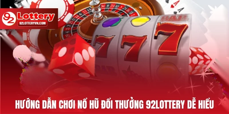 Hướng dẫn chơi nổ hũ đổi thưởng 92Lottery dễ hiểu