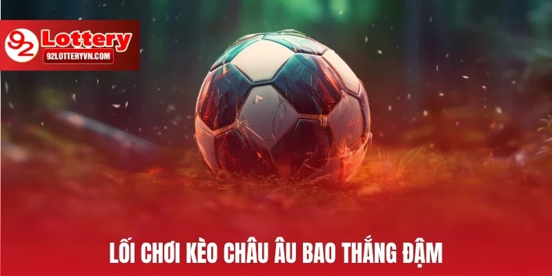 Lối chơi kèo Châu Âu bao thắng đậm